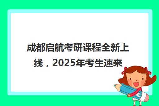 成都启航考研课程全新上线，2025年考生速来备战！