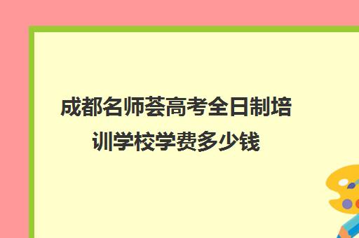 成都名师荟高考全日制培训学校学费多少钱(成都高中培训机构排名前十)