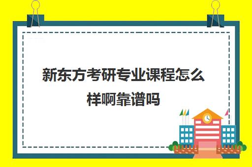 新东方考研专业课程怎么样啊靠谱吗(新东方考研怎么样啊)