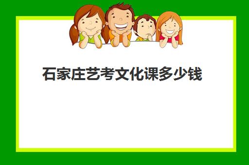 石家庄艺考文化课多少钱(石家庄艺校招生条件分数线)