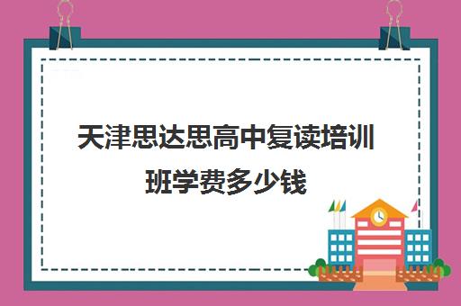 天津思达思高中复读培训班学费多少钱(天津高三复读条件)