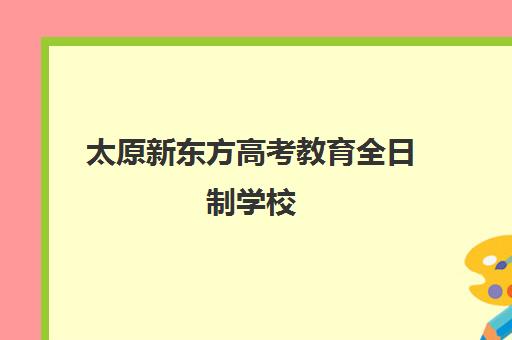 太原新东方高考教育全日制学校(新东方高考)