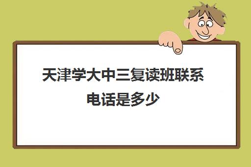 天津学大中三复读班联系电话是多少(天津高三复读条件)