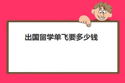 出国留学单飞要多少钱(出国留学哪里比较便宜)