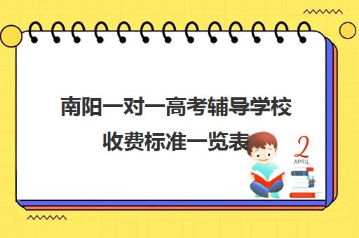 南阳一对一高考辅导学校收费标准一览表(南阳哪的一对一教育好)