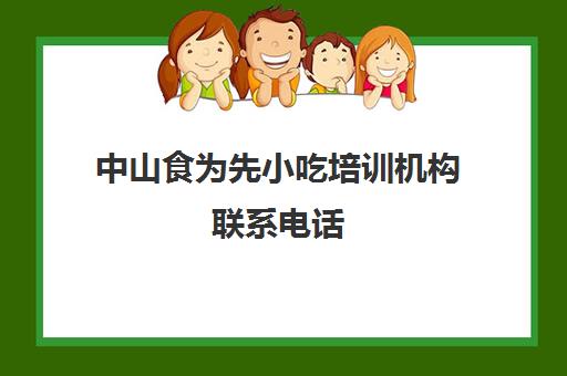 中山食为先小吃培训机构联系电话(深圳市为先小吃培训怎么样)