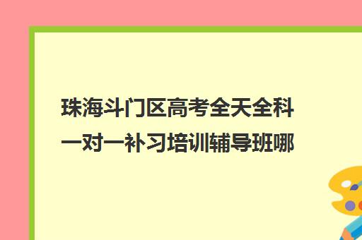 珠海斗门区高考全天全科一对一补习培训辅导班哪个好