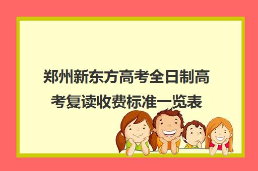 郑州新东方高考全日制高考复读收费标准一览表(郑州高三复读学校有哪些)