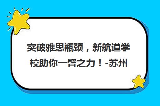 突破雅思瓶颈，新航道学校助你一臂之力！-苏州新航道学校