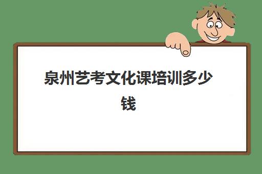 泉州艺考文化课培训多少钱(泉州艺术学校学费多少)