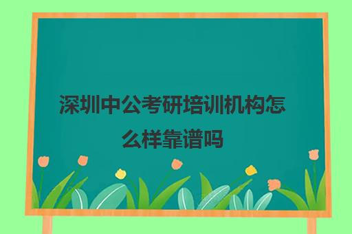 深圳中公考研培训机构怎么样靠谱吗(中公教育考公培训班怎么样)