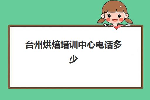 台州烘焙培训中心电话多少(杭州学烘焙哪里比较专业)