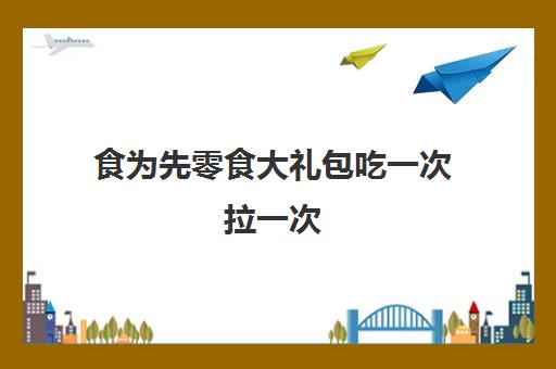 食为先零食大礼包吃一次拉一次(食为先是正规学校吗)