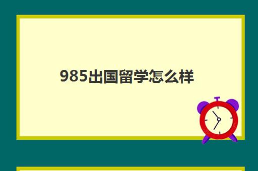 985出国留学怎么样(留学生回国考研有优势吗)