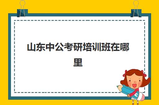 山东中公考研培训班在哪里(中公考研培训收费标准)