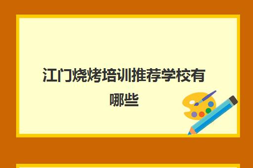 江门烧烤培训推荐学校有哪些(正宗烧烤培训的地方)