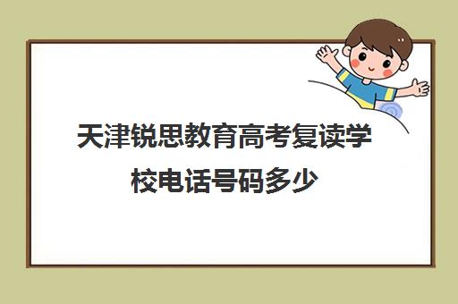 天津锐思教育高考复读学校电话号码多少(正规的高考复读学校)