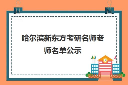 哈尔滨新东方考研名师老师名单公示(新东方考研网课怎么便宜)