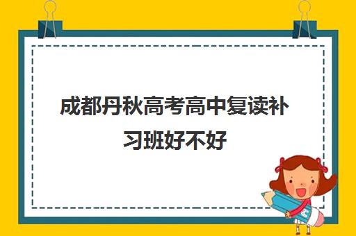 成都丹秋高考高中复读补习班好不好