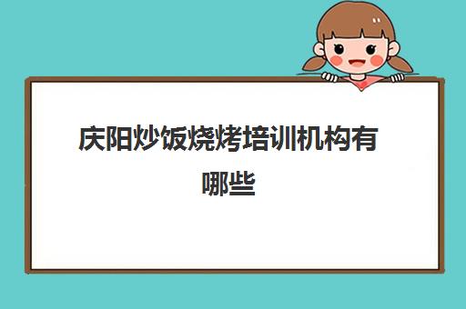 庆阳炒饭烧烤培训机构有哪些(烧烤摊的炒饭怎么做的)