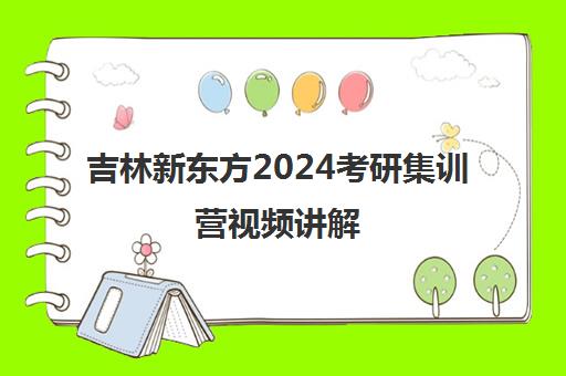 吉林新东方2024考研集训营视频讲解(考研全封闭培训班)