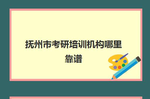 抚州市考研培训机构哪里靠谱(江西考研机构实力排名)