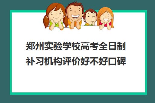 郑州实验学校高考全日制补习机构评价好不好口碑如何