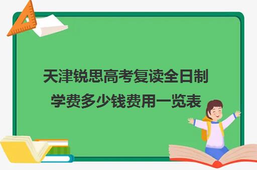 天津锐思高考复读全日制学费多少钱费用一览表(天津高考复读生如何办理复读)