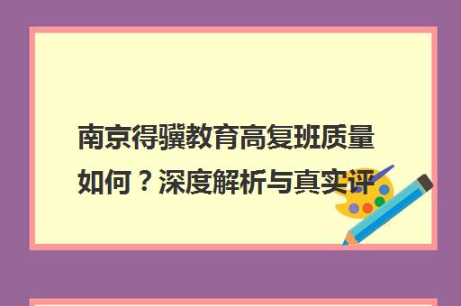 南京得骥教育高复班质量如何？深度解析与真实评价