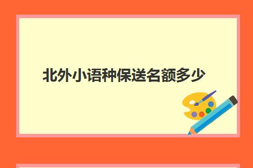 北外小语种保送名额多少(北外小语种提前批)