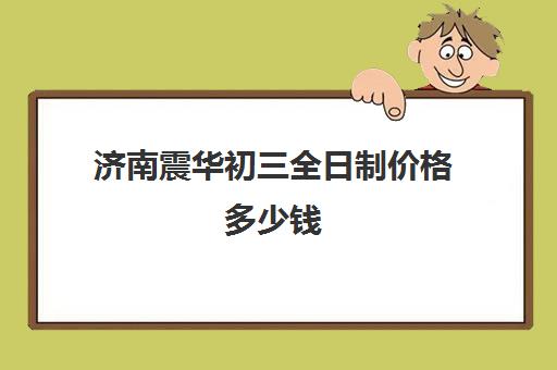 济南震华初三全日制价格多少钱(济南初中毕业3+2学校有哪些)