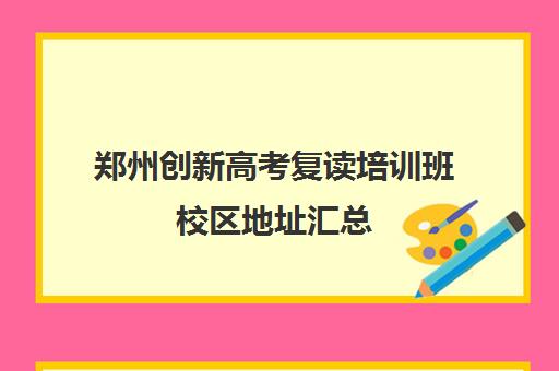 郑州创新高考复读培训班校区地址汇总(郑州捷登高考怎么样谁去过)