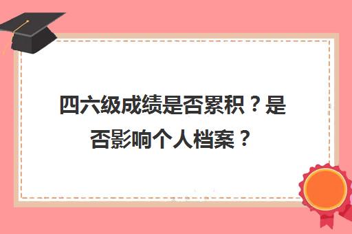 四六级成绩是否累积？是否影响个人档案？