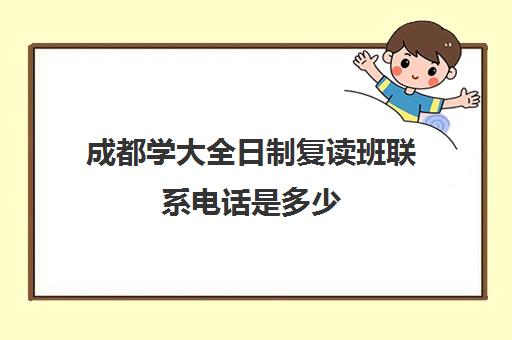 成都学大全日制复读班联系电话是多少(成都高考复读学校排名)