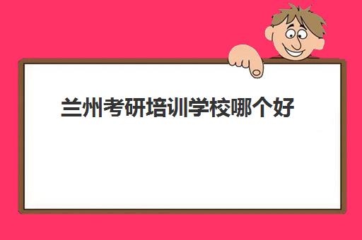 兰州考研培训学校哪个好(甘肃考研机构实力排名)