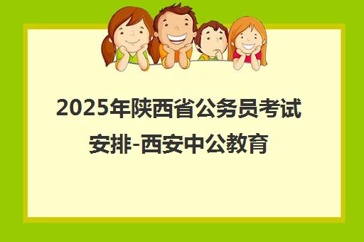 2025年陕西省公务员考试安排-西安中公教育指南