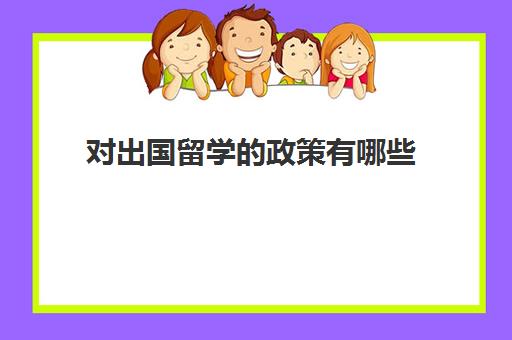 对出国留学的政策有哪些(留学申请条件需要什么)