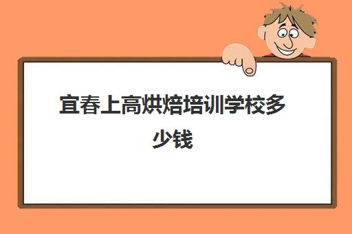 宜春上高烘焙培训学校多少钱(正规学烘焙学费价格表)