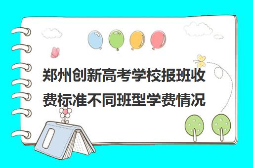 郑州创新高考学校报班收费标准不同班型学费情况一览(郑州市新世纪高考学校)