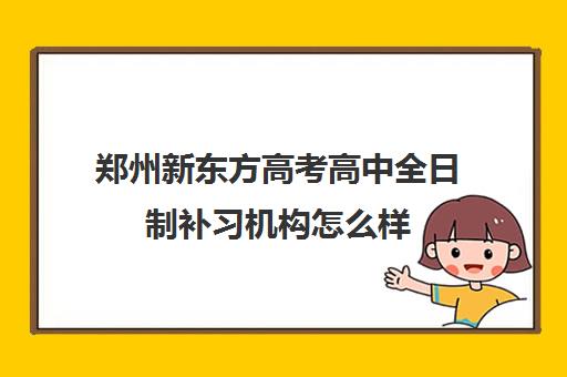 郑州新东方高考高中全日制补习机构怎么样