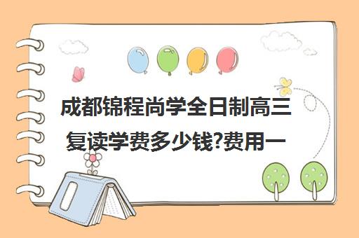 成都锦程尚学全日制高三复读学费多少钱?费用一览表(成都哪些学校可以复读高三)