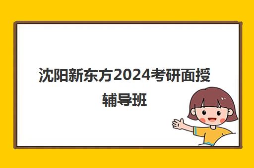 沈阳新东方2024考研面授辅导班(二万多的考研辅导班能行吗)