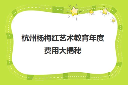 杭州杨梅红艺术教育年度费用大揭秘