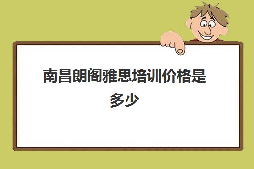 南昌朗阁雅思培训价格是多少(新东方雅思集训班多少钱)