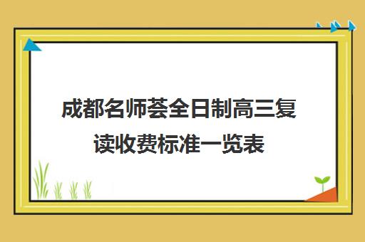 成都名师荟全日制高三复读收费标准一览表(成都七中复读生条件)