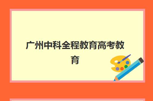 广州中科全程教育高考教育(广州搏大教育智能中高考)