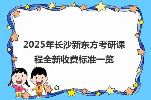 2025年长沙新东方考研课程全新收费标准一览