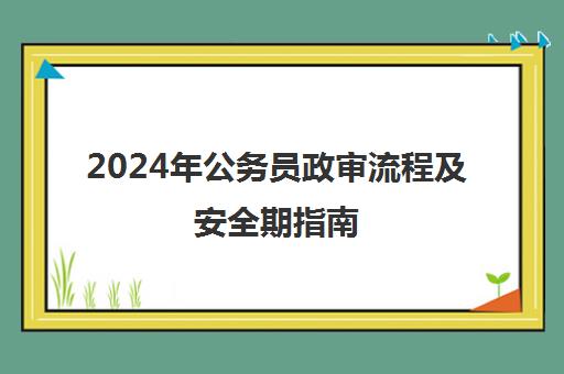 2024年公务员政审流程及安全期指南