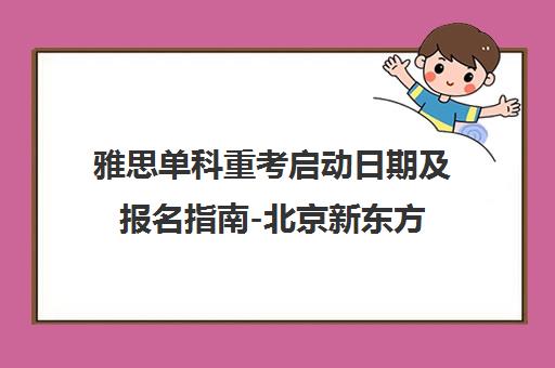 雅思单科重考启动日期及报名指南-北京新东方