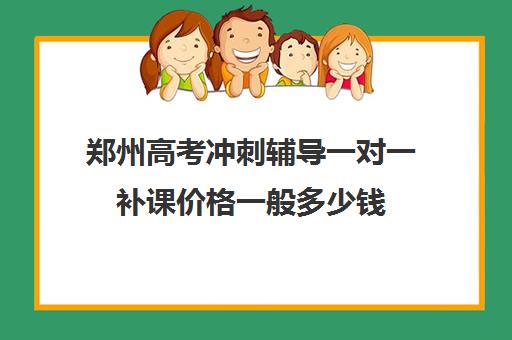 郑州高考冲刺辅导一对一补课价格一般多少钱(高考冲刺班一般收费)